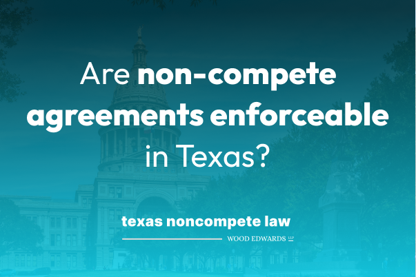 Are non-compete agreements enforceable in Texas?
